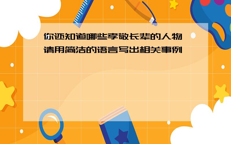 你还知道哪些孝敬长辈的人物,请用简洁的语言写出相关事例