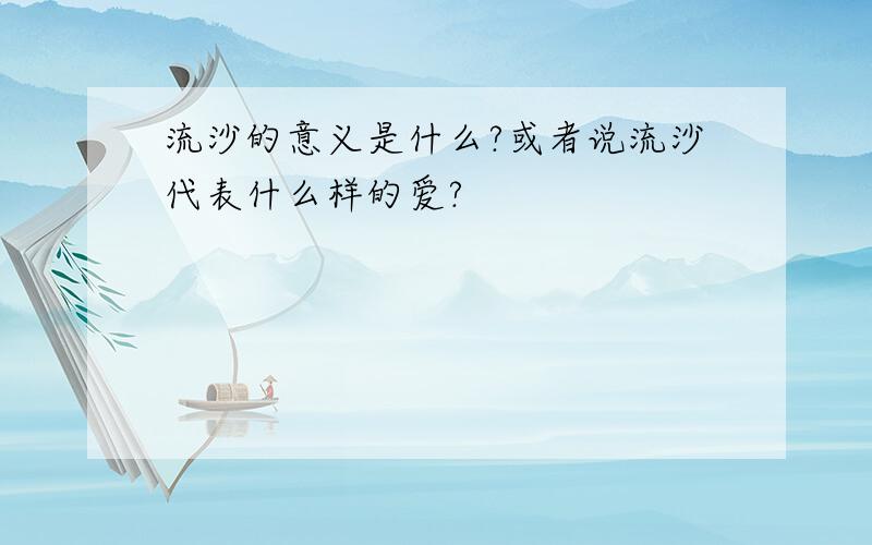 流沙的意义是什么?或者说流沙代表什么样的爱?