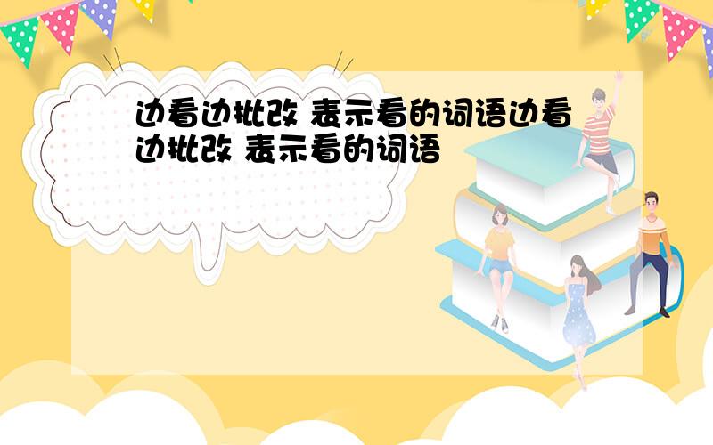 边看边批改 表示看的词语边看边批改 表示看的词语