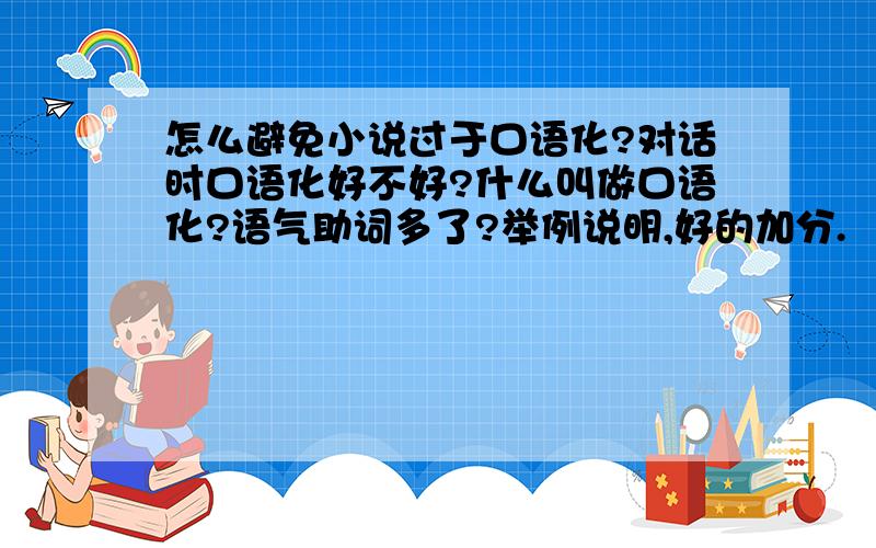 怎么避免小说过于口语化?对话时口语化好不好?什么叫做口语化?语气助词多了?举例说明,好的加分.