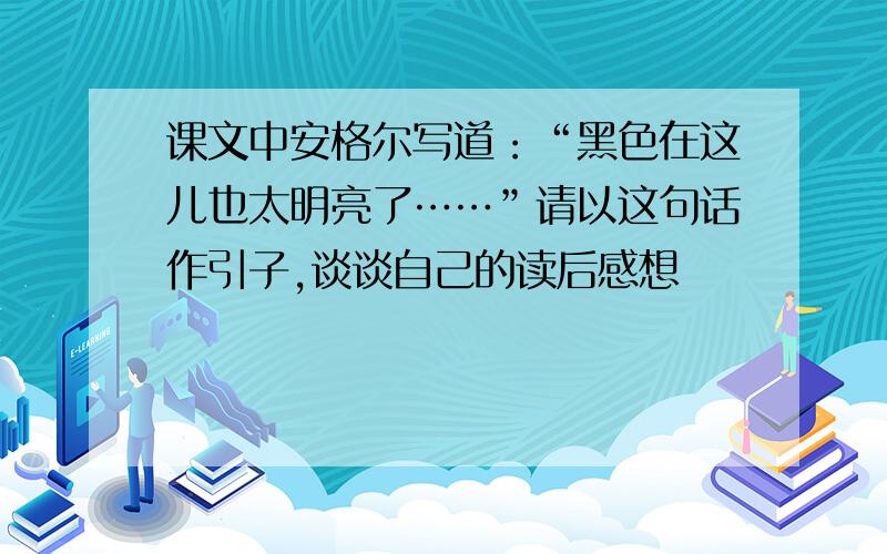 课文中安格尔写道：“黑色在这儿也太明亮了……”请以这句话作引子,谈谈自己的读后感想