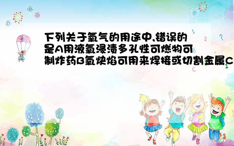 下列关于氧气的用途中,错误的是A用液氧浸渍多孔性可燃物可制炸药B氧炔焰可用来焊接或切割金属C氧气可使钢铁制品生锈而受到腐蚀D潜水员要携带供养设备,以供给呼吸你们倒是意见统一一