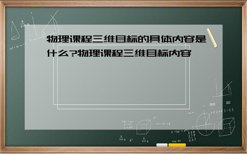 物理课程三维目标的具体内容是什么?物理课程三维目标内容