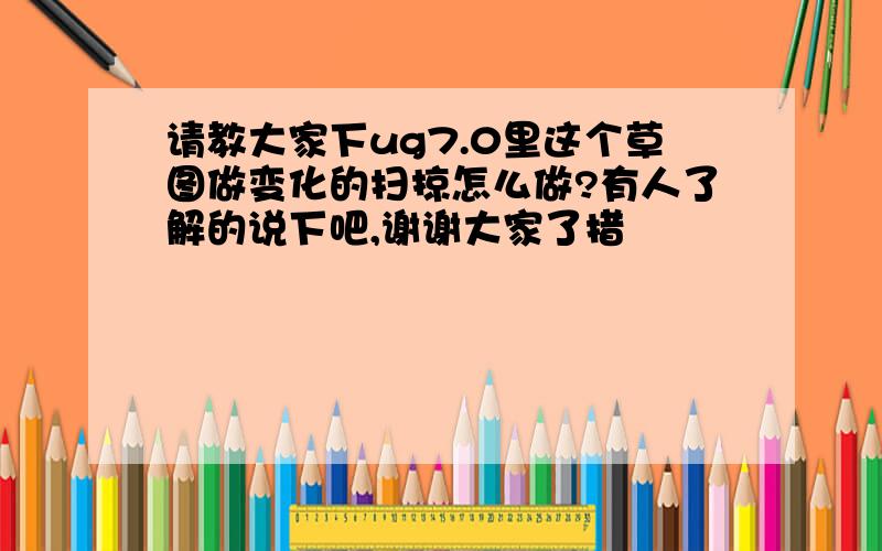 请教大家下ug7.0里这个草图做变化的扫掠怎么做?有人了解的说下吧,谢谢大家了措