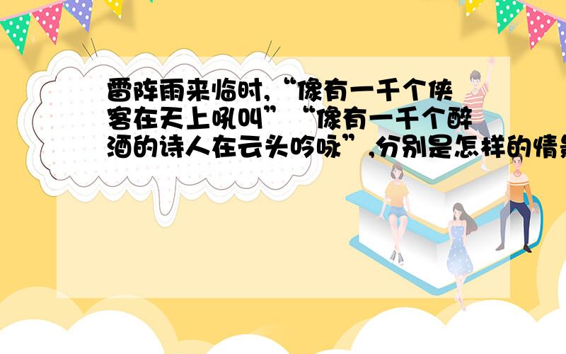 雷阵雨来临时,“像有一千个侠客在天上吼叫”“像有一千个醉酒的诗人在云头吟咏”,分别是怎样的情景呢?3小时内啊