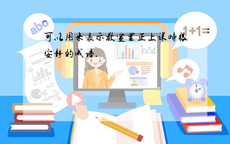 可以用来表示教室里正上课时很安静的成语.