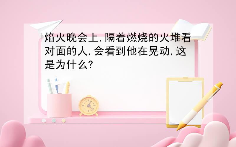 焰火晚会上,隔着燃烧的火堆看对面的人,会看到他在晃动,这是为什么?