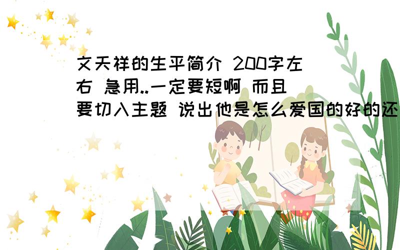 文天祥的生平简介 200字左右 急用..一定要短啊 而且要切入主题 说出他是怎么爱国的好的还会再加分 急用...