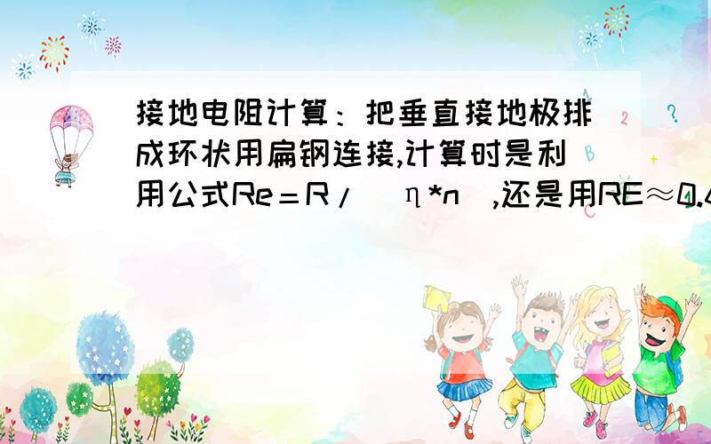 接地电阻计算：把垂直接地极排成环状用扁钢连接,计算时是利用公式Re＝R/(η*n),还是用RE≈0.6σ/√A ,计算结果不一样,两者有什么区别?