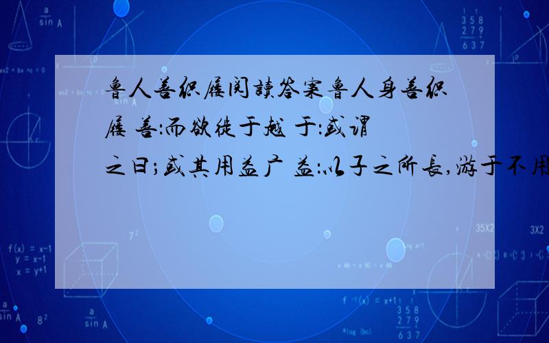 鲁人善织屦阅读答案鲁人身善织屦 善：而欲徙于越 于：或谓之曰；或其用益广 益：以子之所长,游于不用之国,欲使无穷,其可得乎?：对于鲁人能否迁居越地鲁人自己和劝说者观点不一,你赞