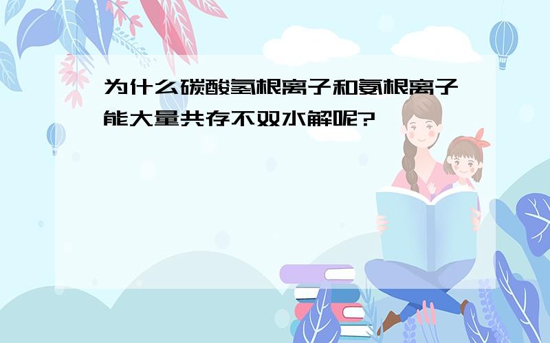 为什么碳酸氢根离子和氨根离子能大量共存不双水解呢?