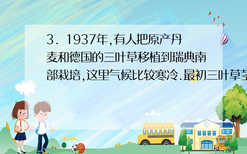 3．1937年,有人把原产丹麦和德国的三叶草移植到瑞典南部栽培,这里气候比较寒冷.最初三叶草茎叶的单位面积产量很低,但经若干年后,产量显著提高,人们对这一事实做出以下几点解释,其中不