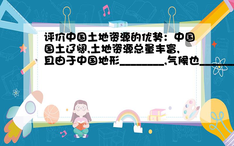 评价中国土地资源的优势：中国国土辽阔,土地资源总量丰富,且由于中国地形________,气候也_________,因而使得中国土地资源的利用类型分布不均,为中国因地制宜发展农林副渔业提供了有利条件