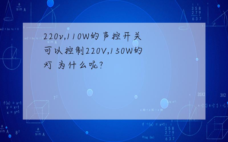 220v,110W的声控开关可以控制220V,150W的灯 为什么呢?