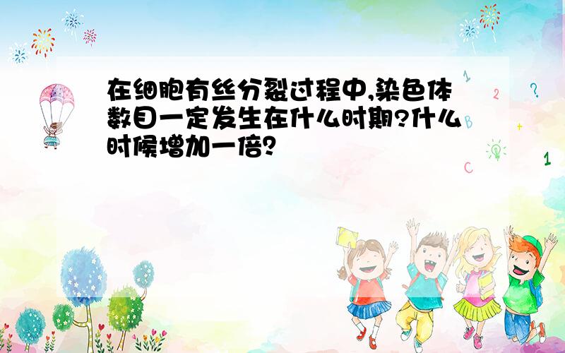 在细胞有丝分裂过程中,染色体数目一定发生在什么时期?什么时候增加一倍？