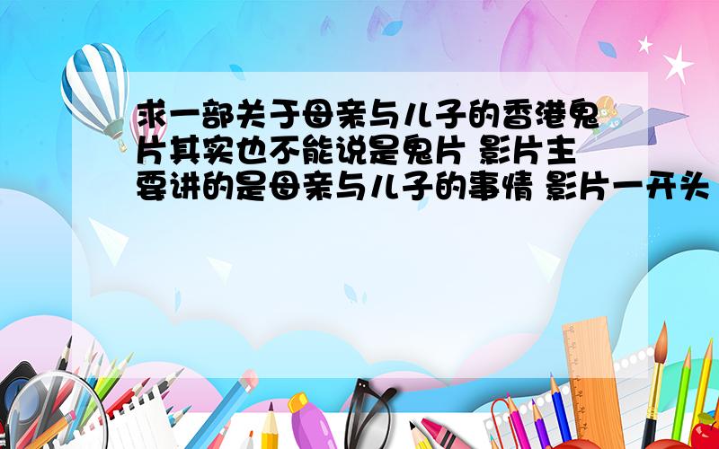 求一部关于母亲与儿子的香港鬼片其实也不能说是鬼片 影片主要讲的是母亲与儿子的事情 影片一开头 儿子快要病死了 他已经看到穿着白色西服 面目慈祥的死神老头 一步步向他走来 这时外