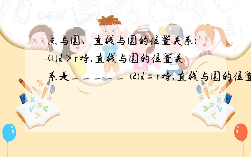 点与圆、直线与圆的位置关系：⑴d＞r时,直线与圆的位置关系是_____ ⑵d=r时,直线与圆的位置关系是_____ ⑶d＜r时,直线与圆的位置关系是_____