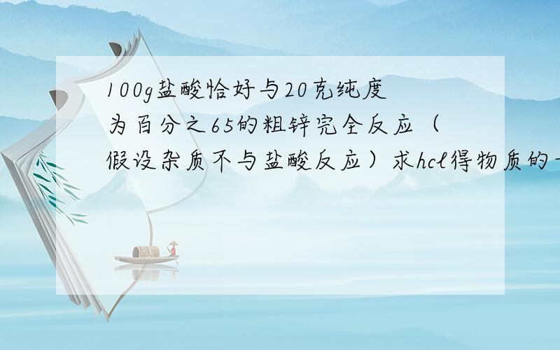 100g盐酸恰好与20克纯度为百分之65的粗锌完全反应（假设杂质不与盐酸反应）求hcl得物质的量,质量和质量分数