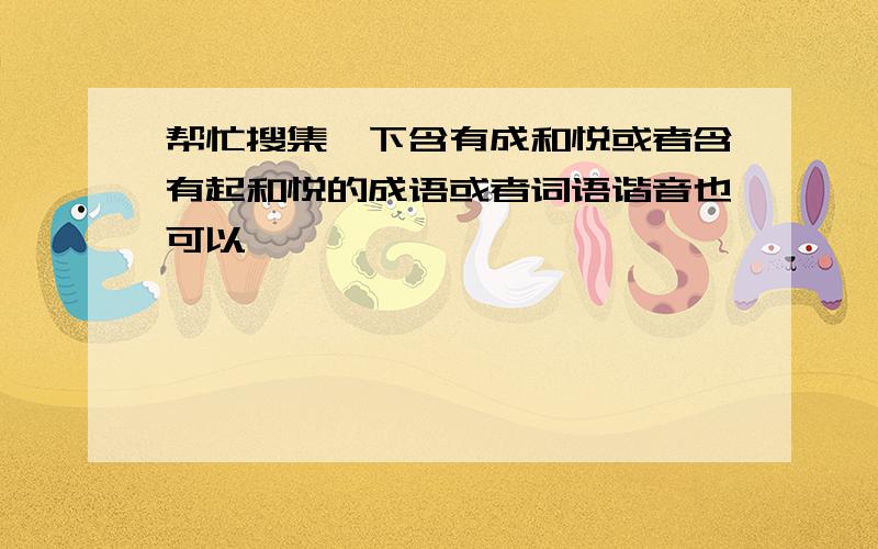 帮忙搜集一下含有成和悦或者含有起和悦的成语或者词语谐音也可以