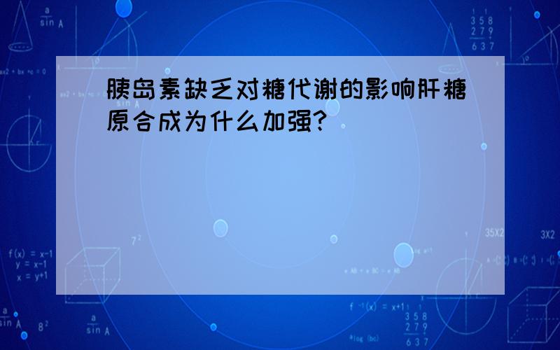 胰岛素缺乏对糖代谢的影响肝糖原合成为什么加强?