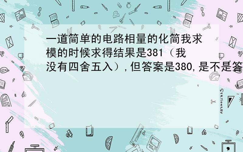 一道简单的电路相量的化简我求模的时候求得结果是381（我没有四舍五入）,但答案是380,是不是答案不正规