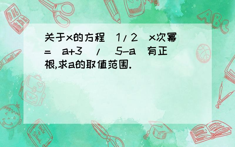 关于x的方程(1/2)x次幂=(a+3)/(5-a)有正根,求a的取值范围.