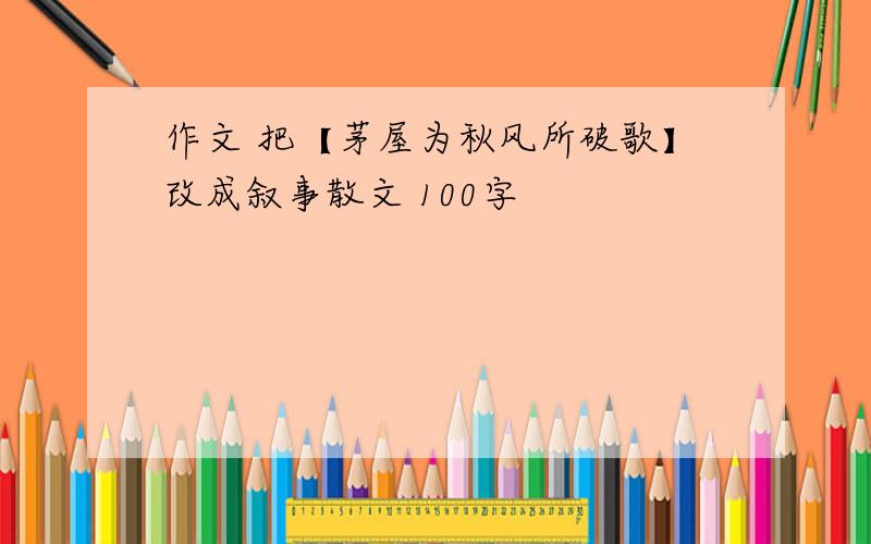 作文 把【茅屋为秋风所破歌】改成叙事散文 100字