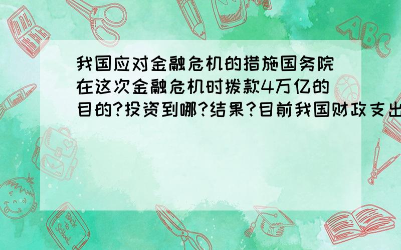 我国应对金融危机的措施国务院在这次金融危机时拨款4万亿的目的?投资到哪?结果?目前我国财政支出的收入是多少?