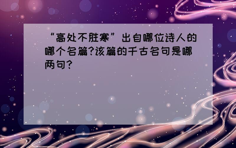 “高处不胜寒”出自哪位诗人的哪个名篇?该篇的千古名句是哪两句?