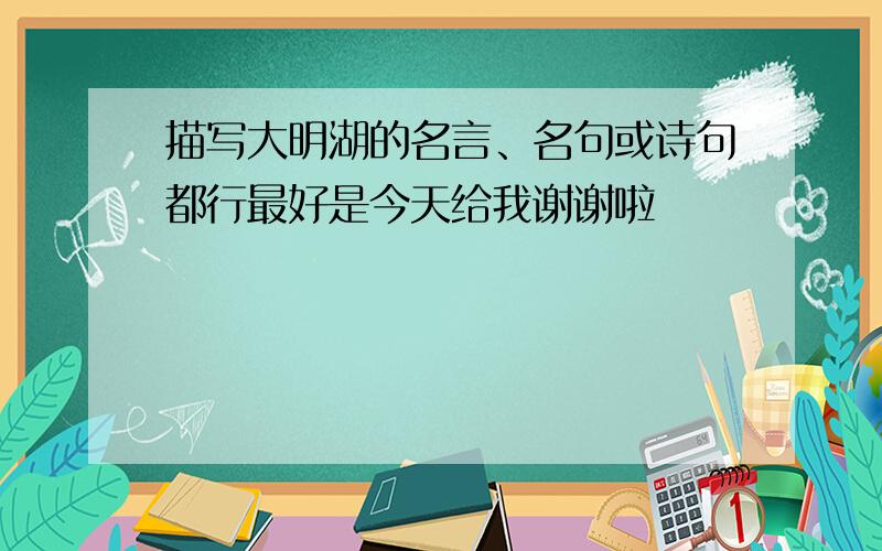 描写大明湖的名言、名句或诗句都行最好是今天给我谢谢啦