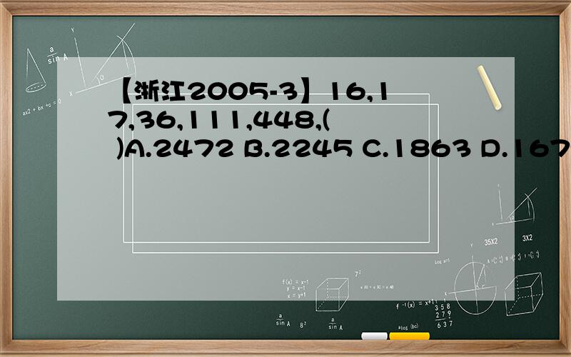 【浙江2005-3】16,17,36,111,448,( )A.2472 B.2245 C.1863 D.1679