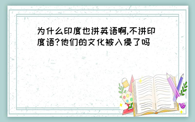 为什么印度也讲英语啊,不讲印度语?他们的文化被入侵了吗