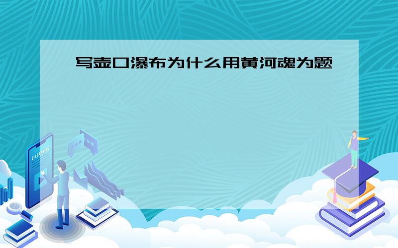 写壶口瀑布为什么用黄河魂为题