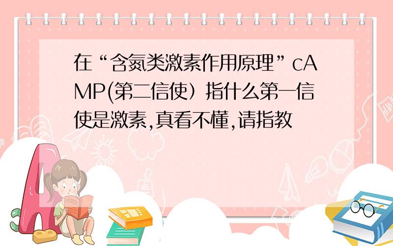 在“含氮类激素作用原理”cAMP(第二信使）指什么第一信使是激素,真看不懂,请指教