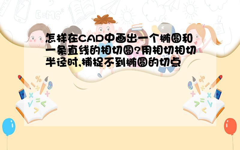 怎样在CAD中画出一个椭圆和一条直线的相切圆?用相切相切半径时,捕捉不到椭圆的切点