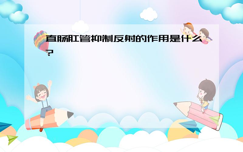 直肠肛管抑制反射的作用是什么?