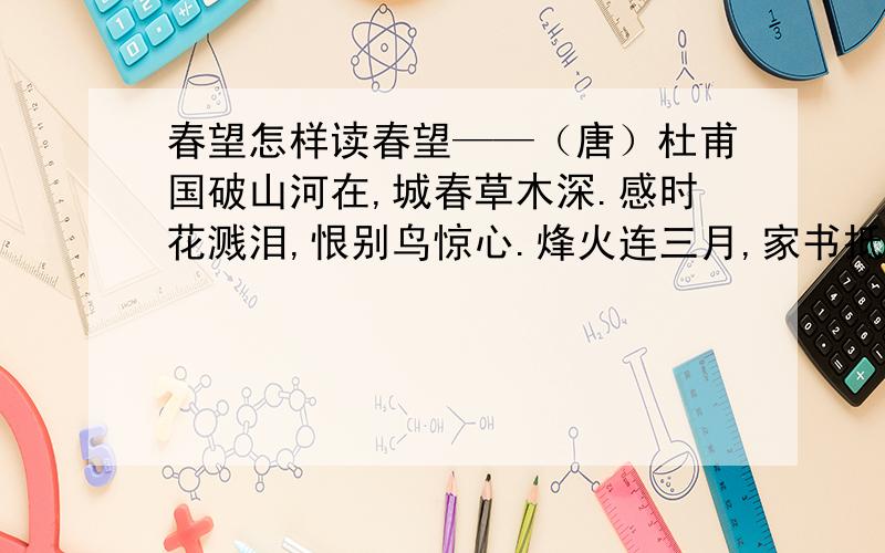 春望怎样读春望——（唐）杜甫国破山河在,城春草木深.感时花溅泪,恨别鸟惊心.烽火连三月,家书抵万金.白头搔更短,浑欲不胜簪.这首诗第几句怎样读,第二句,第三局.读上扬的还是低沉,怎样