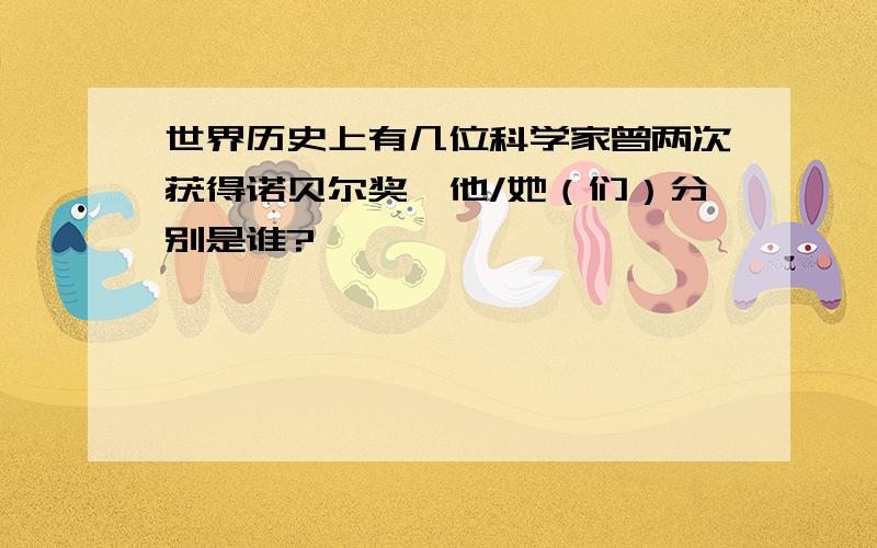 世界历史上有几位科学家曾两次获得诺贝尔奖,他/她（们）分别是谁?