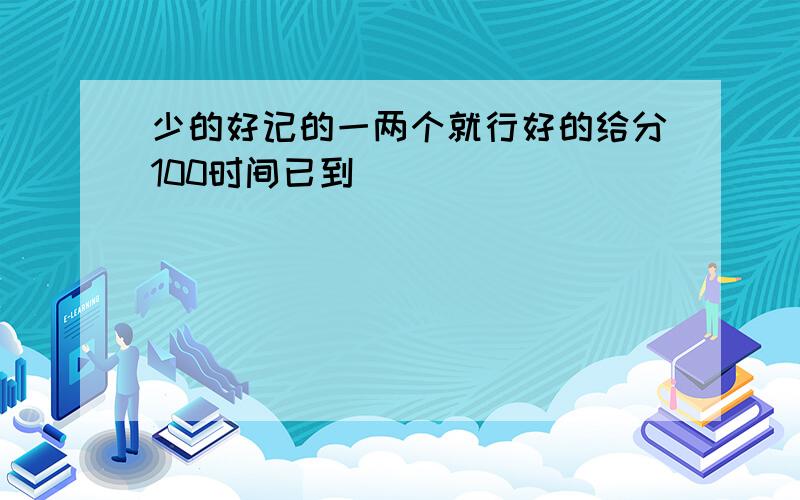 少的好记的一两个就行好的给分100时间已到