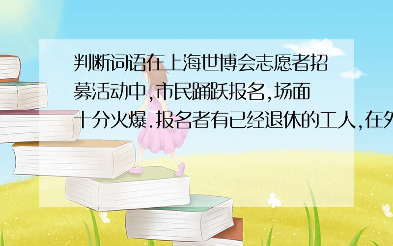 判断词语在上海世博会志愿者招募活动中,市民踊跃报名,场面十分火爆.报名者有已经退休的工人,在外企工作的白领、学成归来的“海归”,还有来自高校的莘莘学子们.句中“莘莘学子们”用