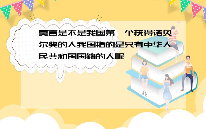 莫言是不是我国第一个获得诺贝尔奖的人我国指的是只有中华人民共和国国籍的人呢