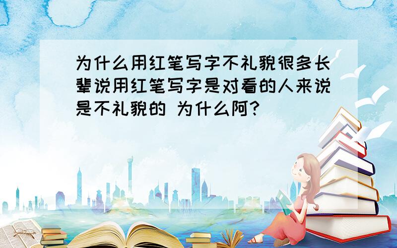 为什么用红笔写字不礼貌很多长辈说用红笔写字是对看的人来说是不礼貌的 为什么阿?