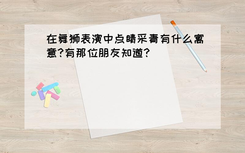 在舞狮表演中点睛采青有什么寓意?有那位朋友知道?