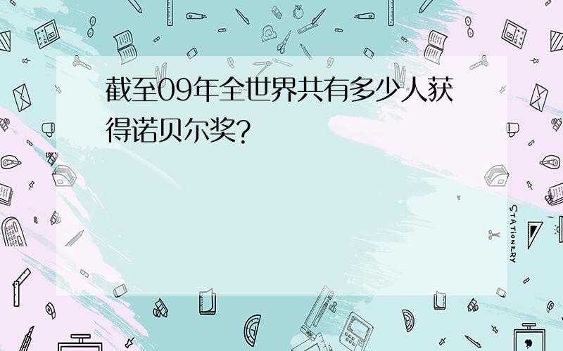 截至09年全世界共有多少人获得诺贝尔奖?