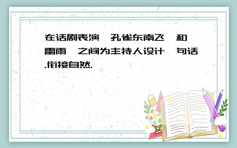 在话剧表演《孔雀东南飞》和《雷雨》之间为主持人设计一句话.衔接自然.