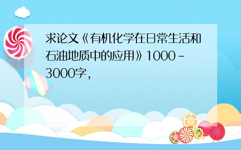 求论文《有机化学在日常生活和石油地质中的应用》1000-3000字,