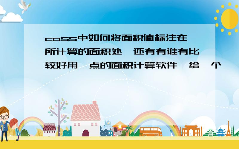 cass中如何将面积值标注在所计算的面积处,还有有谁有比较好用一点的面积计算软件,给一个,