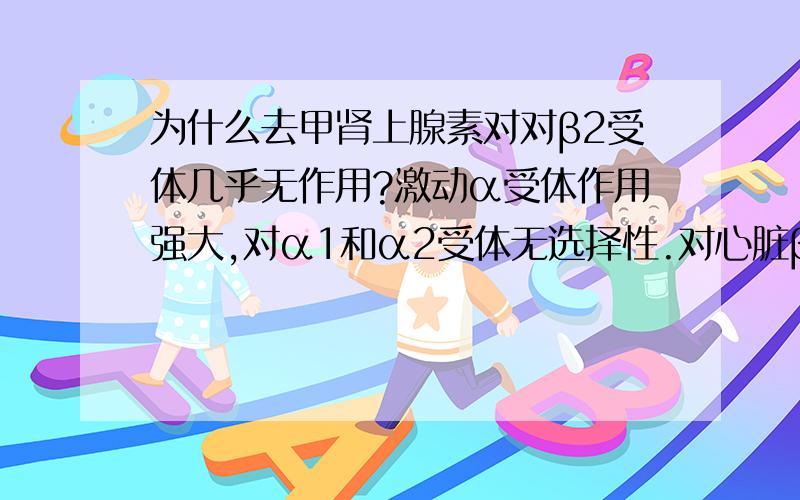 为什么去甲肾上腺素对对β2受体几乎无作用?激动α受体作用强大,对α1和α2受体无选择性.对心脏β1受体作用较弱,对β2受体几乎无作用.