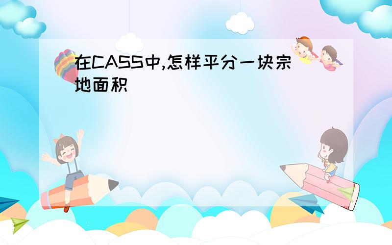 在CASS中,怎样平分一块宗地面积