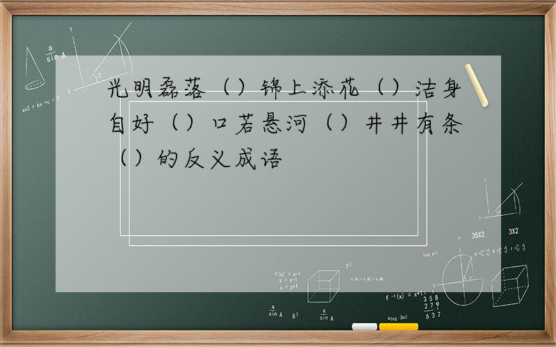 光明磊落（）锦上添花（）洁身自好（）口若悬河（）井井有条（）的反义成语